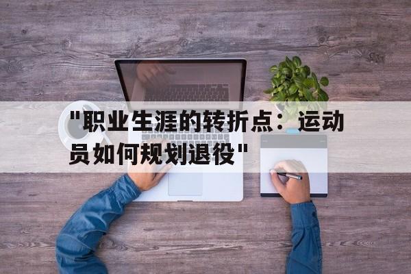 关于"职业生涯的转折点：运动员如何规划退役"的信息